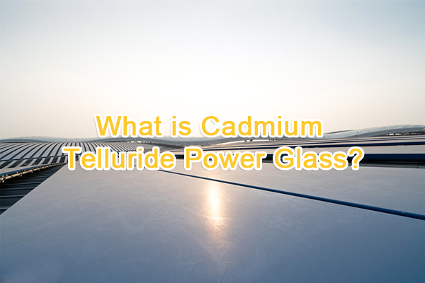 What is cadmium telluride power generation glass?