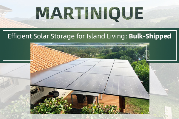 Efficient Solar Storage for Island Living: Bulk-Shipped, Locally Installed in Martinique